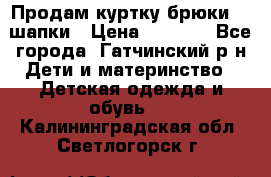 Продам куртку брюки  2 шапки › Цена ­ 3 000 - Все города, Гатчинский р-н Дети и материнство » Детская одежда и обувь   . Калининградская обл.,Светлогорск г.